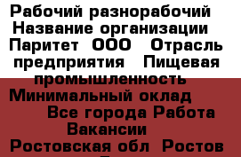 Рабочий-разнорабочий › Название организации ­ Паритет, ООО › Отрасль предприятия ­ Пищевая промышленность › Минимальный оклад ­ 34 000 - Все города Работа » Вакансии   . Ростовская обл.,Ростов-на-Дону г.